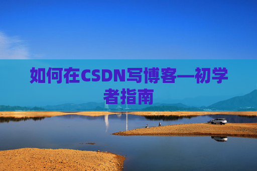 如何在CSDN写博客—初学者指南