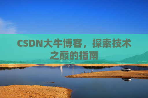 CSDN大牛博客，探索技术之巅的指南